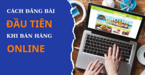 Cách Đăng Bài Đầu Tiên Khi Bán Hàng Online